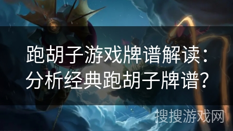 跑胡子游戏牌谱解读：分析经典跑胡子牌谱？