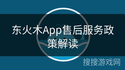 东火木App售后服务政策解读