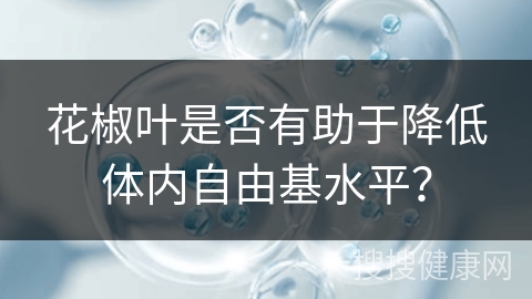 花椒叶是否有助于降低体内自由基水平？