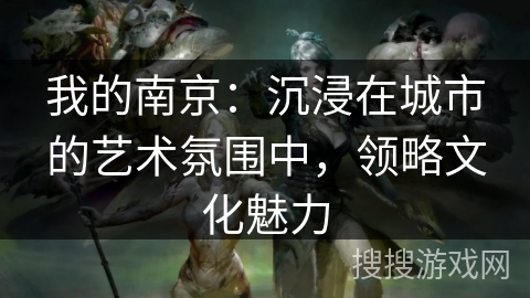 我的南京：沉浸在城市的艺术氛围中，领略文化魅力