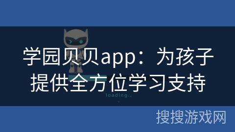 学园贝贝app:为孩子提供全方位学习支持 学园贝贝app:为孩子提供全方位学习支持