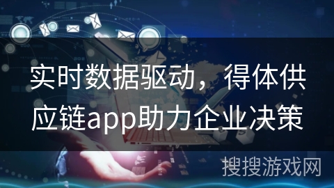 实时数据驱动，得体供应链app助力企业决策