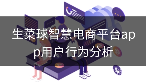生菜球智慧电商平台app用户行为分析