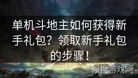 单机斗地主如何获得新手礼包？领取新手礼包的步骤！