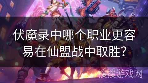 伏魔录中哪个职业更容易在仙盟战中取胜? 伏魔录中哪个职业更容易在仙盟战中取胜?