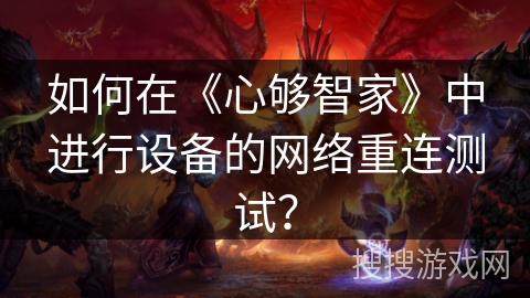 如何在《心够智家》中进行设备的网络重连测试? 如何在《心够智家》中进行设备的网络重连测试?