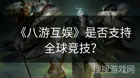 《八游互娱》是否支持全球竞技？