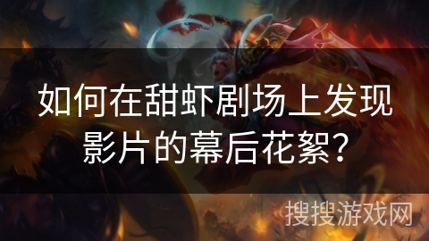 如何在甜虾剧场上发现影片的幕后花絮? 如何在甜虾剧场上发现影片的幕后花絮?