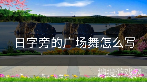 日字旁的广场舞怎么写 日字旁的广场舞怎么写