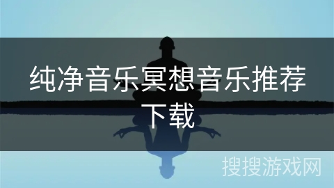 纯净音乐冥想音乐推荐下载