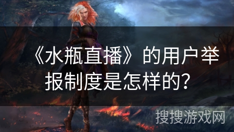 《水瓶直播》的用户举报制度是怎样的？