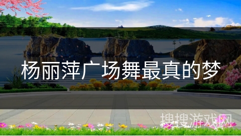 杨丽萍广场舞最真的梦