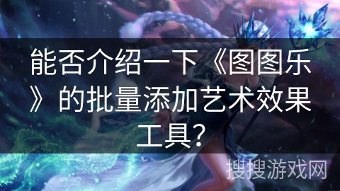 能否介绍一下《图图乐》的批量添加艺术效果工具？