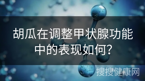 胡瓜在调整甲状腺功能中的表现如何？