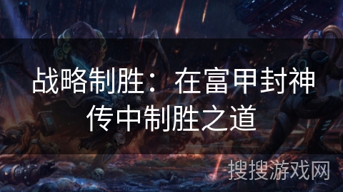 战略制胜：在富甲封神传中制胜之道