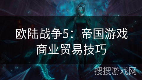 欧陆战争5：帝国游戏商业贸易技巧