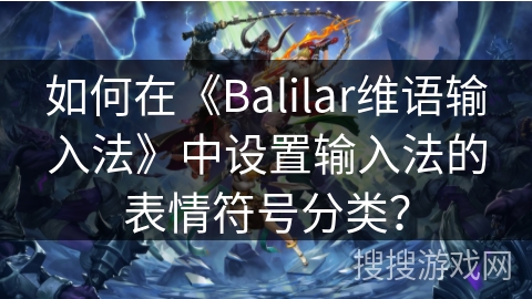 如何在《Balilar维语输入法》中设置输入法的表情符号分类？