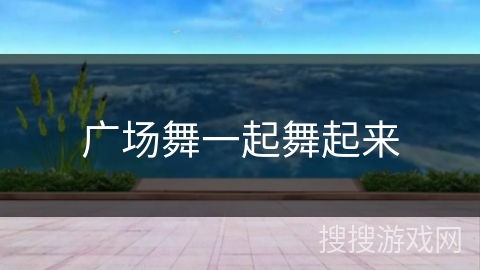 广场舞一起舞起来 广场舞一起舞起来