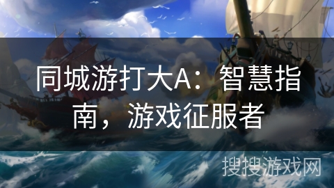 同城游打大A：智慧指南，游戏征服者