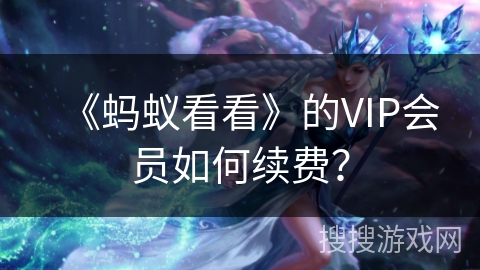 《蚂蚁看看》的VIP会员如何续费？