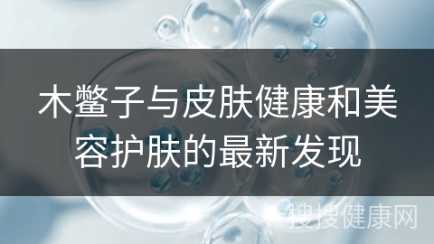 木鳖子与皮肤健康和美容护肤的最新发现