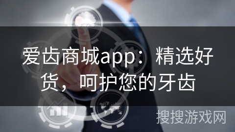 爱齿商城app：精选好货，呵护您的牙齿
