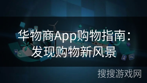 华物商App购物指南:发现购物新风景 华物商App购物指南:发现购物新风景