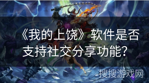 《我的上饶》软件是否支持社交分享功能？