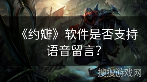 《约瓣》软件是否支持语音留言？