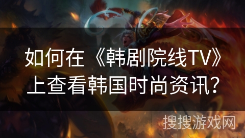 如何在《韩剧院线TV》上查看韩国时尚资讯？