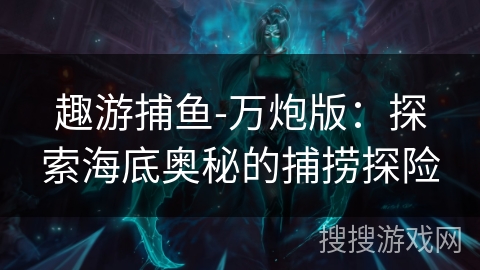 趣游捕鱼-万炮版：探索海底奥秘的捕捞探险