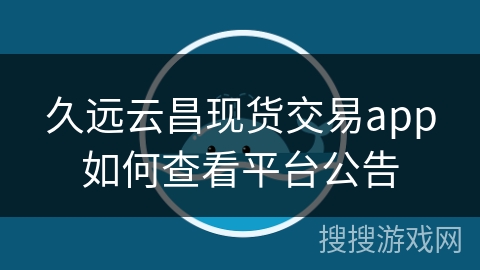 久远云昌现货交易app如何查看平台公告