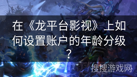 在《龙平台影视》上如何设置账户的年龄分级？