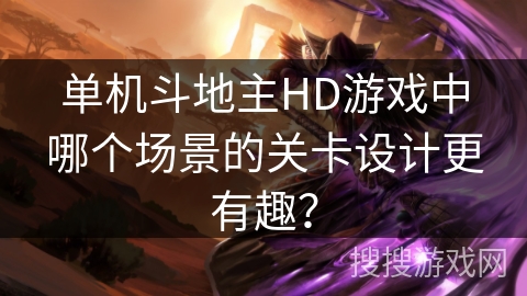 单机斗地主HD游戏中哪个场景的关卡设计更有趣？