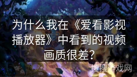 为什么我在《爱看影视播放器》中看到的视频画质很差？