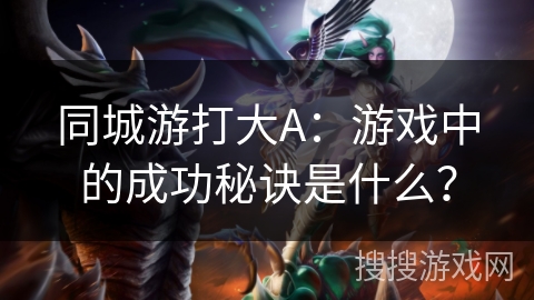 同城游打大A：游戏中的成功秘诀是什么？