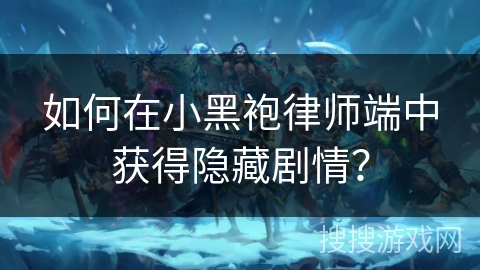 如何在小黑袍律师端中获得隐藏剧情？