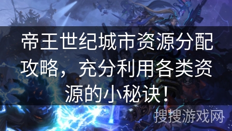 帝王世纪城市资源分配攻略，充分利用各类资源的小秘诀！