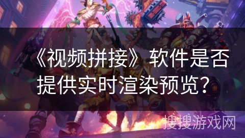 《视频拼接》软件是否提供实时渲染预览？