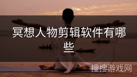 冥想人物剪辑软件有哪些