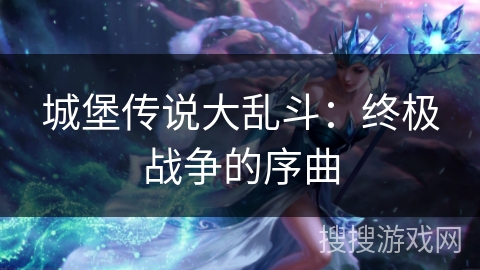 城堡传说大乱斗:终极战争的序曲 城堡传说大乱斗:终极战争的序曲
