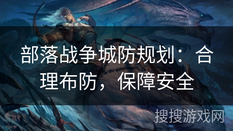 部落战争城防规划：合理布防，保障安全