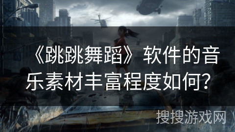 《跳跳舞蹈》软件的音乐素材丰富程度如何？
