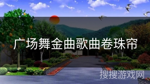 广场舞金曲歌曲卷珠帘 广场舞金曲歌曲卷珠帘