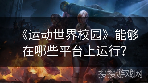 《运动世界校园》能够在哪些平台上运行? 《运动世界校园》能够在哪些平台上运行?