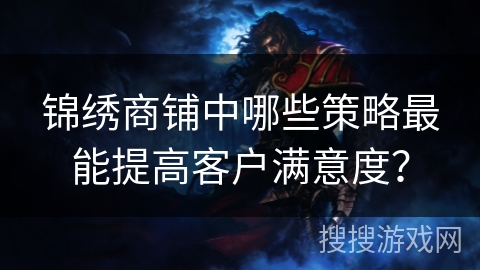 锦绣商铺中哪些策略最能提高客户满意度？