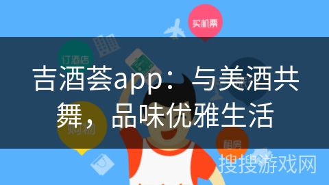 吉酒荟app：与美酒共舞，品味优雅生活