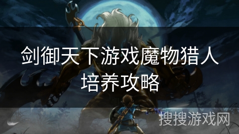 剑御天下游戏魔物猎人培养攻略