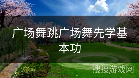 广场舞跳广场舞先学基本功