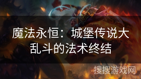 魔法永恒：城堡传说大乱斗的法术终结